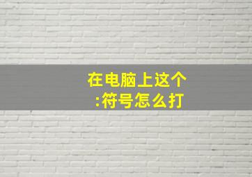 在电脑上这个 :符号怎么打